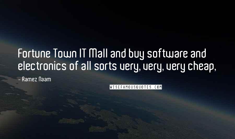 Ramez Naam Quotes: Fortune Town IT Mall and buy software and electronics of all sorts very, very, very cheap,