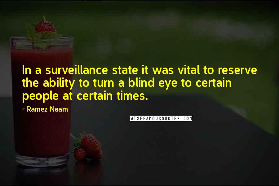 Ramez Naam Quotes: In a surveillance state it was vital to reserve the ability to turn a blind eye to certain people at certain times.