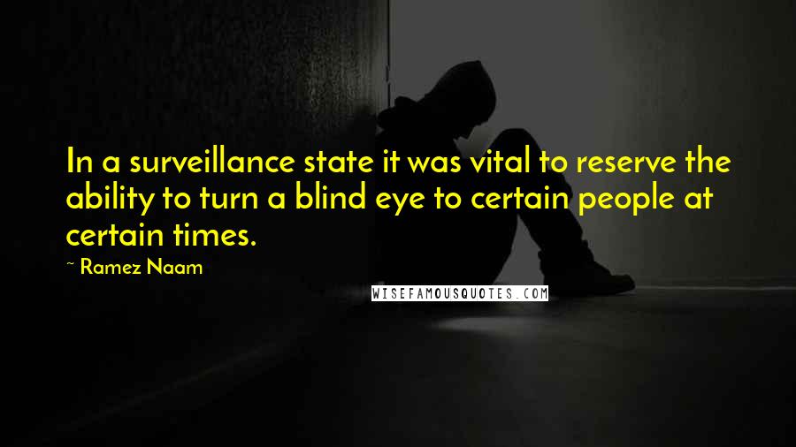 Ramez Naam Quotes: In a surveillance state it was vital to reserve the ability to turn a blind eye to certain people at certain times.