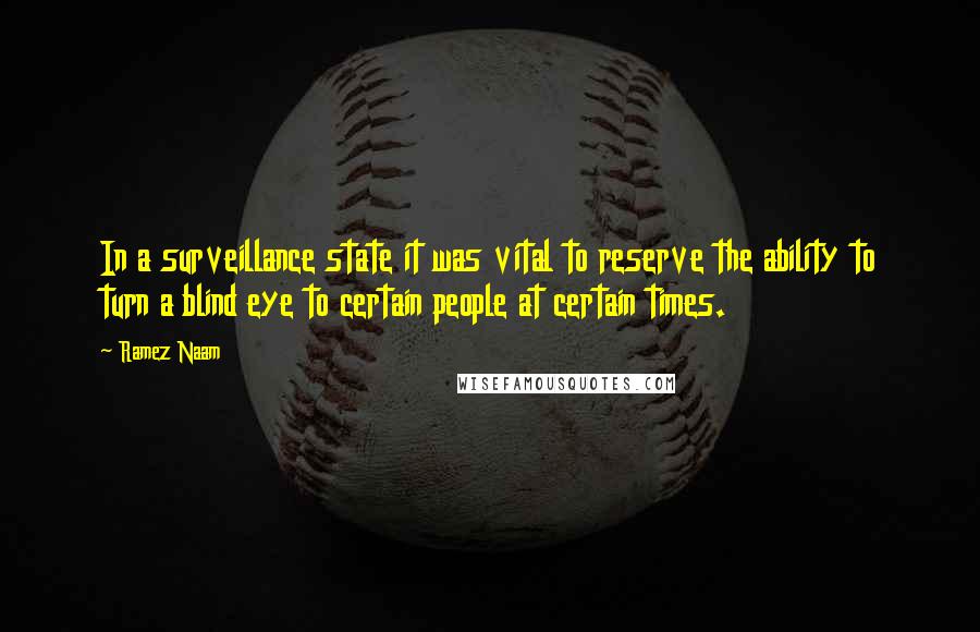 Ramez Naam Quotes: In a surveillance state it was vital to reserve the ability to turn a blind eye to certain people at certain times.