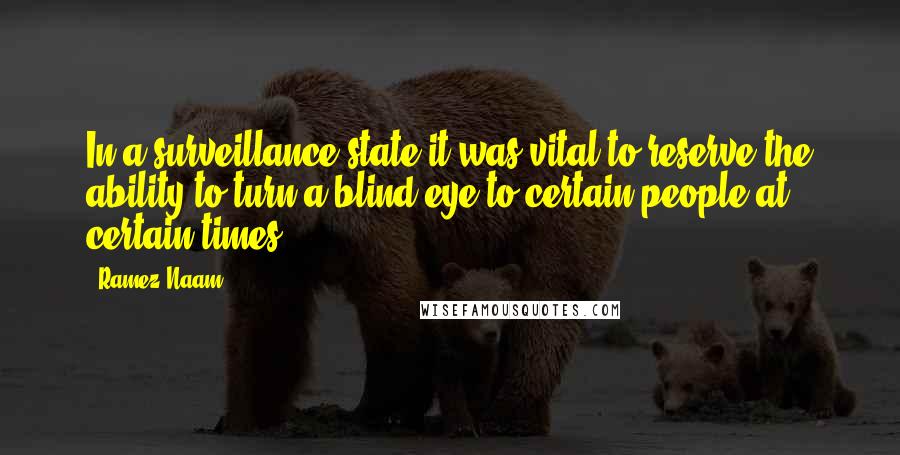 Ramez Naam Quotes: In a surveillance state it was vital to reserve the ability to turn a blind eye to certain people at certain times.