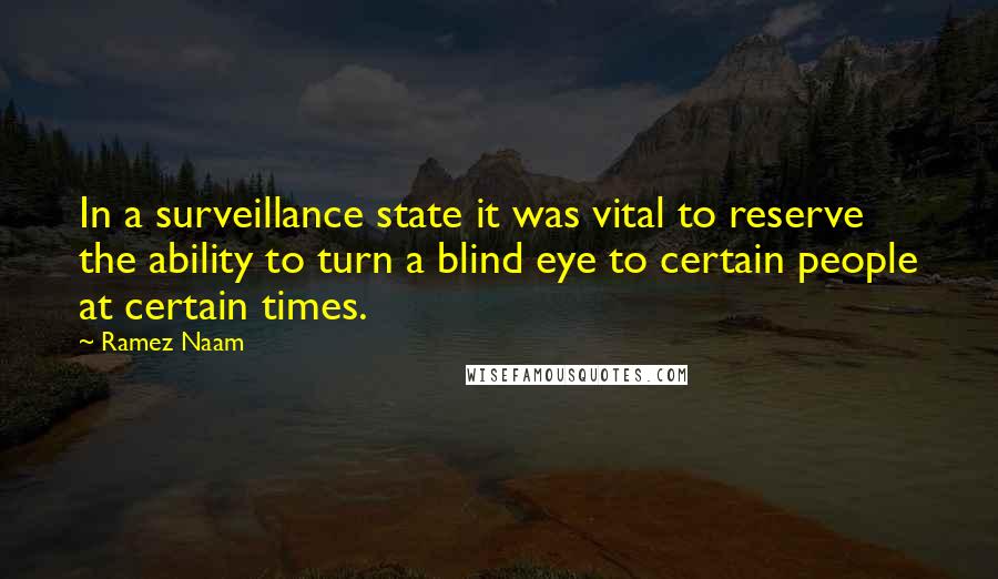 Ramez Naam Quotes: In a surveillance state it was vital to reserve the ability to turn a blind eye to certain people at certain times.