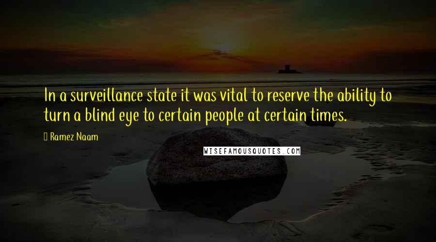 Ramez Naam Quotes: In a surveillance state it was vital to reserve the ability to turn a blind eye to certain people at certain times.