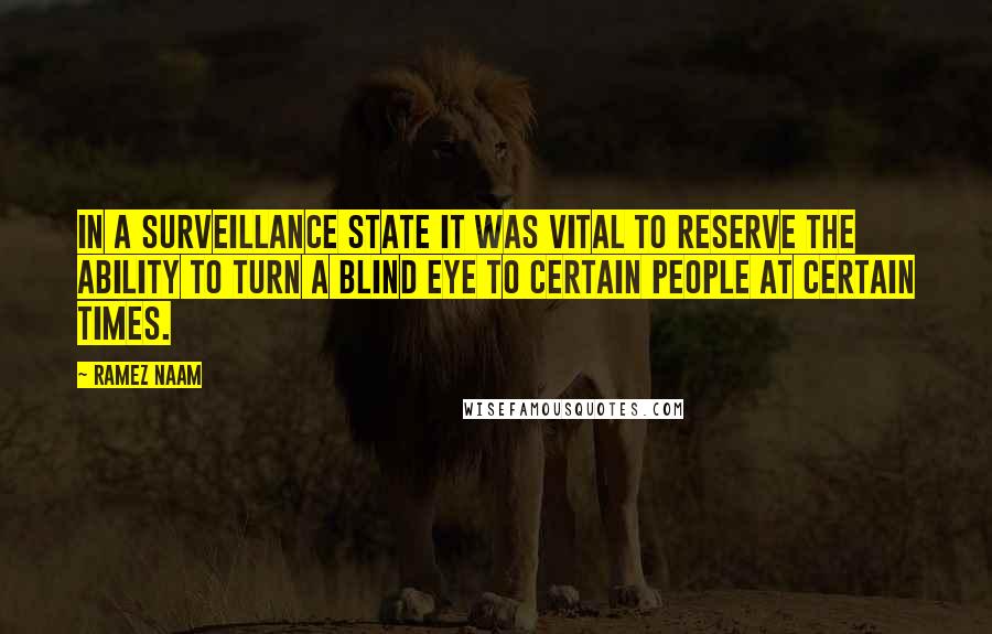 Ramez Naam Quotes: In a surveillance state it was vital to reserve the ability to turn a blind eye to certain people at certain times.