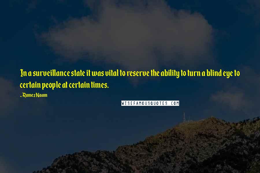 Ramez Naam Quotes: In a surveillance state it was vital to reserve the ability to turn a blind eye to certain people at certain times.