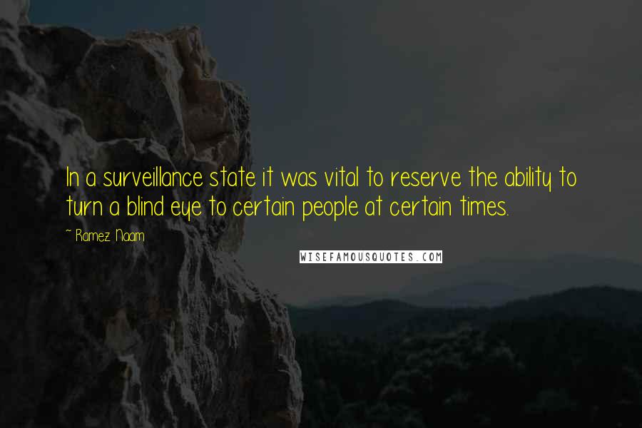 Ramez Naam Quotes: In a surveillance state it was vital to reserve the ability to turn a blind eye to certain people at certain times.