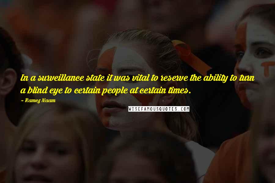 Ramez Naam Quotes: In a surveillance state it was vital to reserve the ability to turn a blind eye to certain people at certain times.