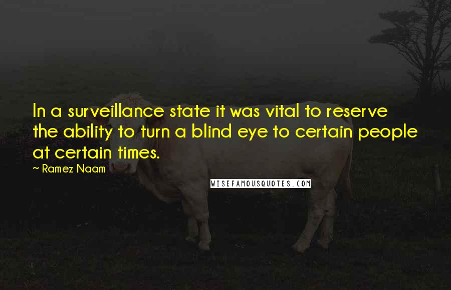 Ramez Naam Quotes: In a surveillance state it was vital to reserve the ability to turn a blind eye to certain people at certain times.