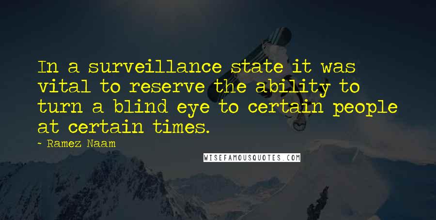 Ramez Naam Quotes: In a surveillance state it was vital to reserve the ability to turn a blind eye to certain people at certain times.