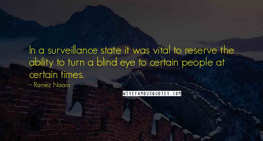 Ramez Naam Quotes: In a surveillance state it was vital to reserve the ability to turn a blind eye to certain people at certain times.