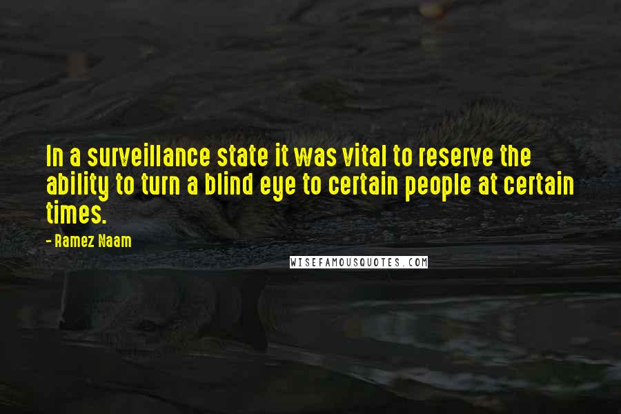 Ramez Naam Quotes: In a surveillance state it was vital to reserve the ability to turn a blind eye to certain people at certain times.