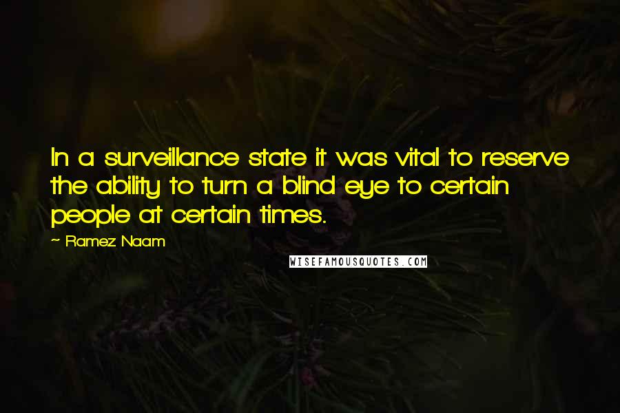 Ramez Naam Quotes: In a surveillance state it was vital to reserve the ability to turn a blind eye to certain people at certain times.