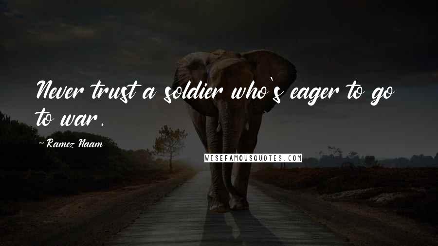 Ramez Naam Quotes: Never trust a soldier who's eager to go to war.