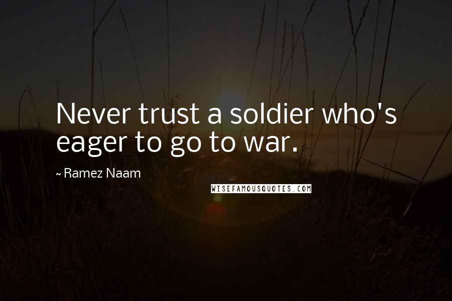 Ramez Naam Quotes: Never trust a soldier who's eager to go to war.