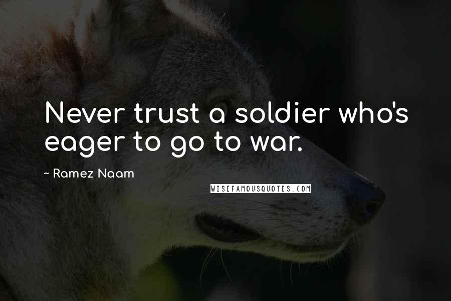 Ramez Naam Quotes: Never trust a soldier who's eager to go to war.