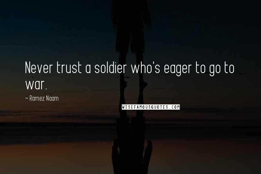 Ramez Naam Quotes: Never trust a soldier who's eager to go to war.