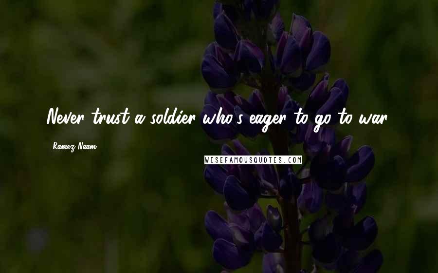 Ramez Naam Quotes: Never trust a soldier who's eager to go to war.