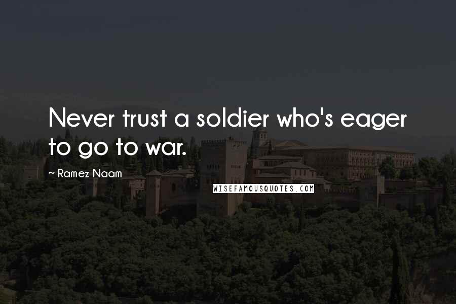 Ramez Naam Quotes: Never trust a soldier who's eager to go to war.