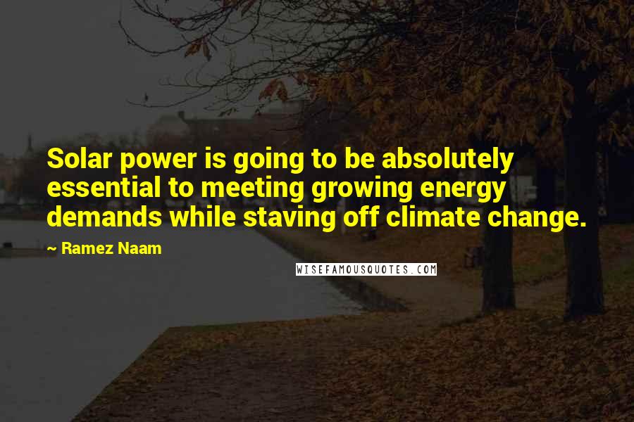Ramez Naam Quotes: Solar power is going to be absolutely essential to meeting growing energy demands while staving off climate change.