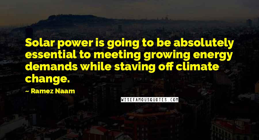 Ramez Naam Quotes: Solar power is going to be absolutely essential to meeting growing energy demands while staving off climate change.