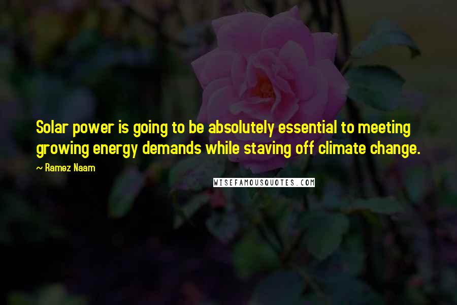 Ramez Naam Quotes: Solar power is going to be absolutely essential to meeting growing energy demands while staving off climate change.