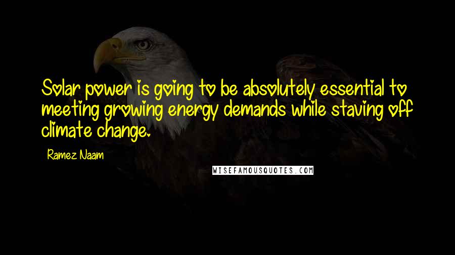 Ramez Naam Quotes: Solar power is going to be absolutely essential to meeting growing energy demands while staving off climate change.