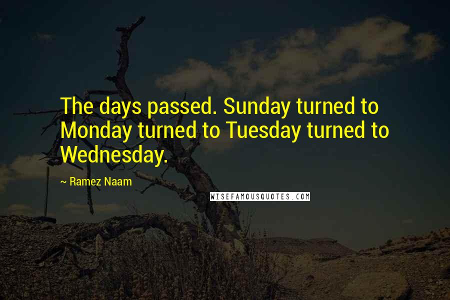 Ramez Naam Quotes: The days passed. Sunday turned to Monday turned to Tuesday turned to Wednesday.