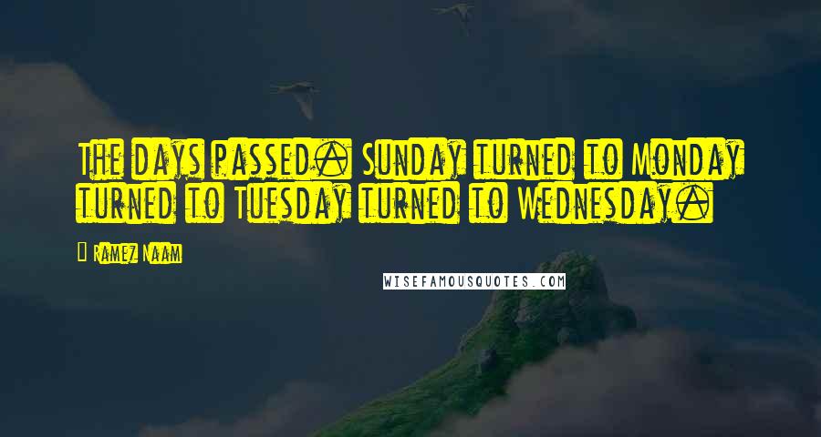 Ramez Naam Quotes: The days passed. Sunday turned to Monday turned to Tuesday turned to Wednesday.