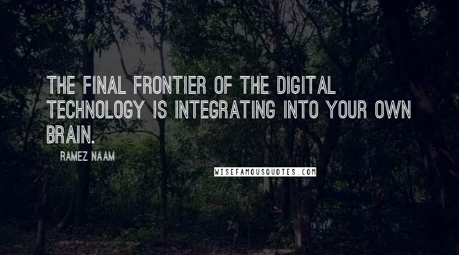 Ramez Naam Quotes: The final frontier of the digital technology is integrating into your own brain.