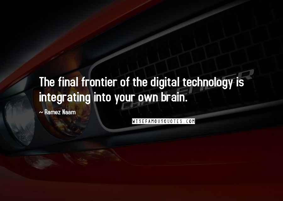 Ramez Naam Quotes: The final frontier of the digital technology is integrating into your own brain.
