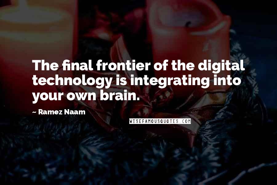 Ramez Naam Quotes: The final frontier of the digital technology is integrating into your own brain.