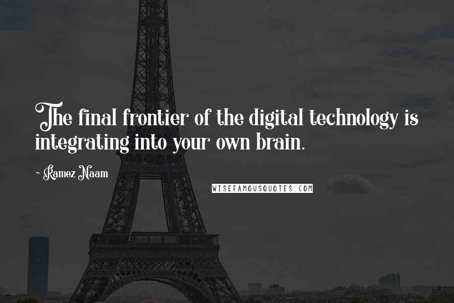 Ramez Naam Quotes: The final frontier of the digital technology is integrating into your own brain.