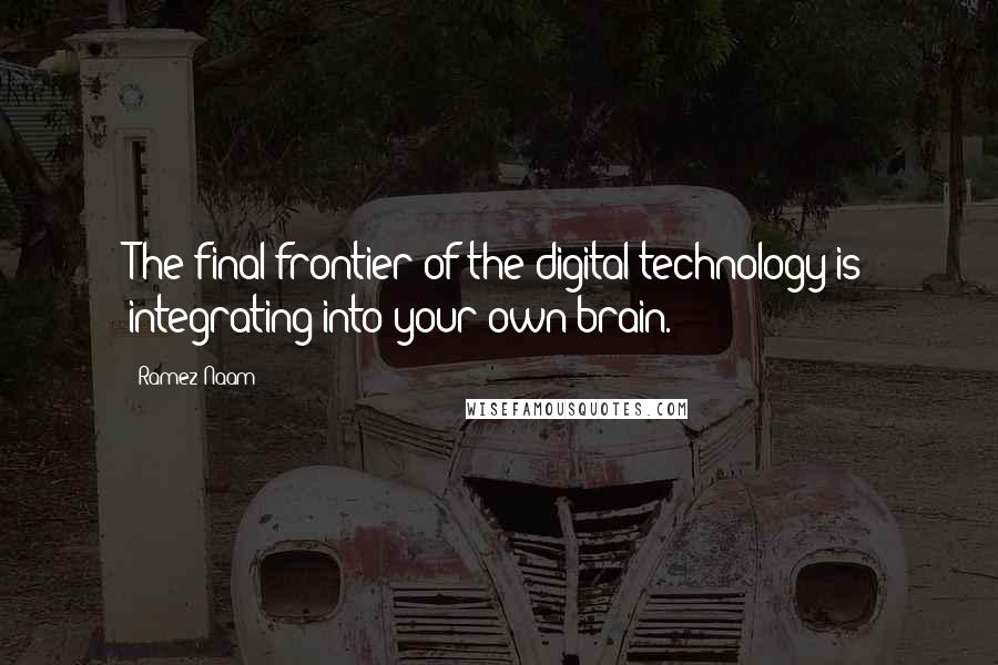 Ramez Naam Quotes: The final frontier of the digital technology is integrating into your own brain.