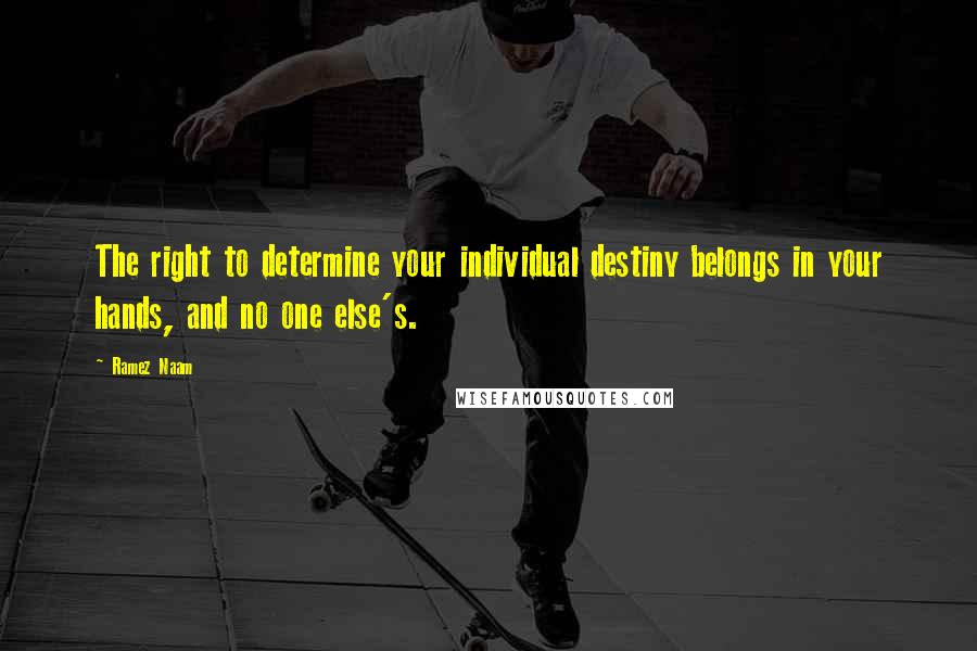 Ramez Naam Quotes: The right to determine your individual destiny belongs in your hands, and no one else's.