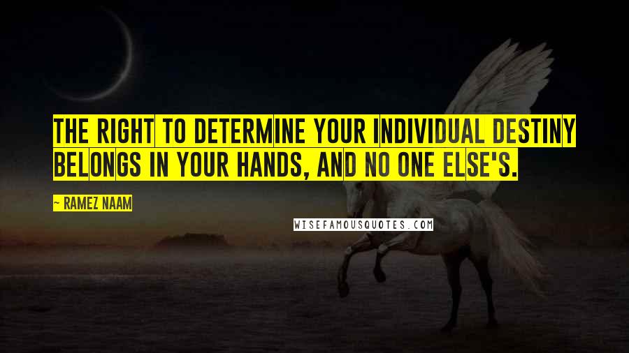 Ramez Naam Quotes: The right to determine your individual destiny belongs in your hands, and no one else's.