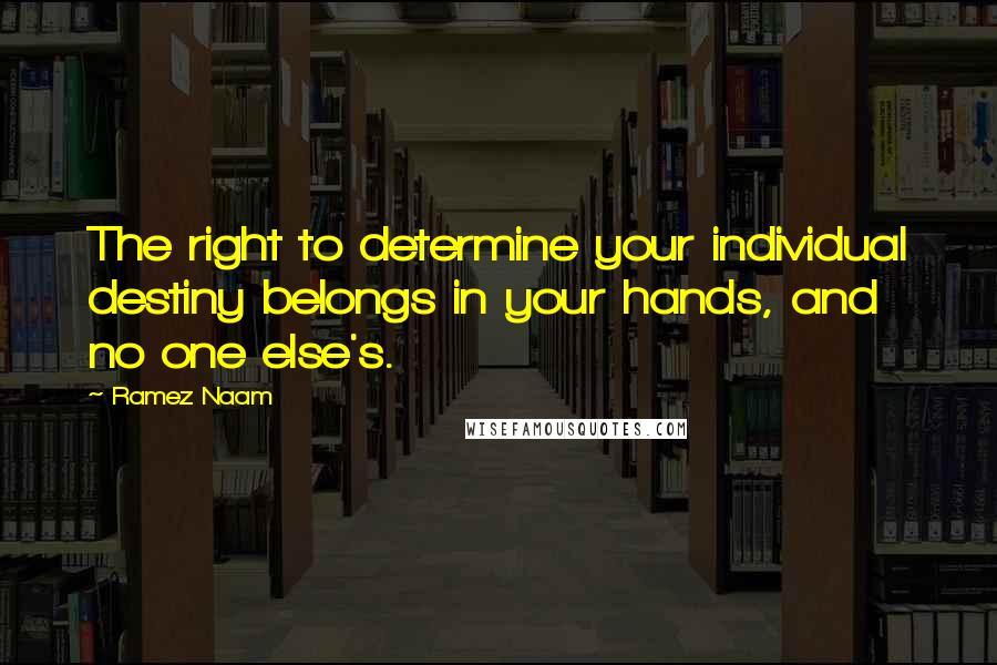 Ramez Naam Quotes: The right to determine your individual destiny belongs in your hands, and no one else's.