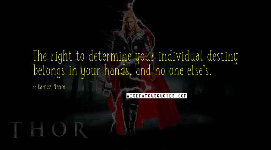 Ramez Naam Quotes: The right to determine your individual destiny belongs in your hands, and no one else's.