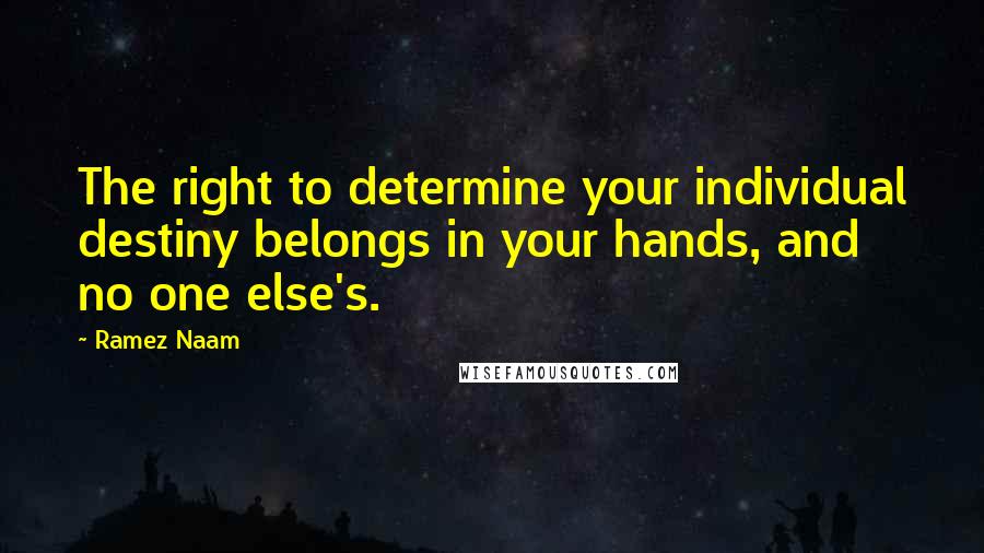 Ramez Naam Quotes: The right to determine your individual destiny belongs in your hands, and no one else's.