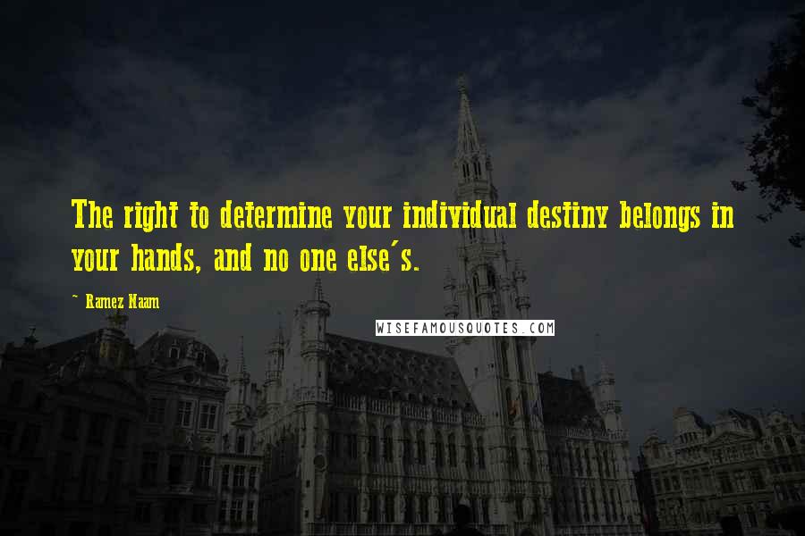 Ramez Naam Quotes: The right to determine your individual destiny belongs in your hands, and no one else's.