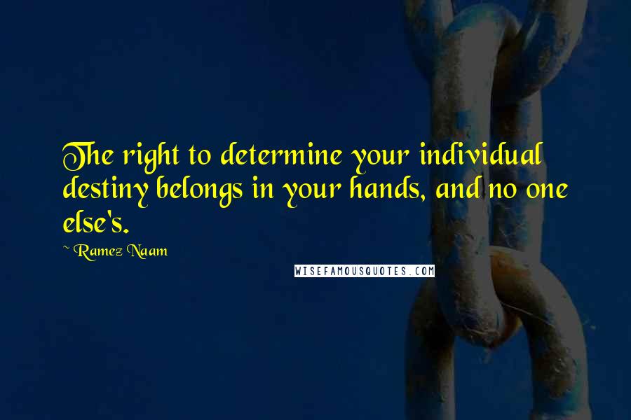 Ramez Naam Quotes: The right to determine your individual destiny belongs in your hands, and no one else's.