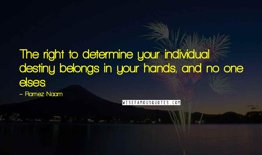 Ramez Naam Quotes: The right to determine your individual destiny belongs in your hands, and no one else's.
