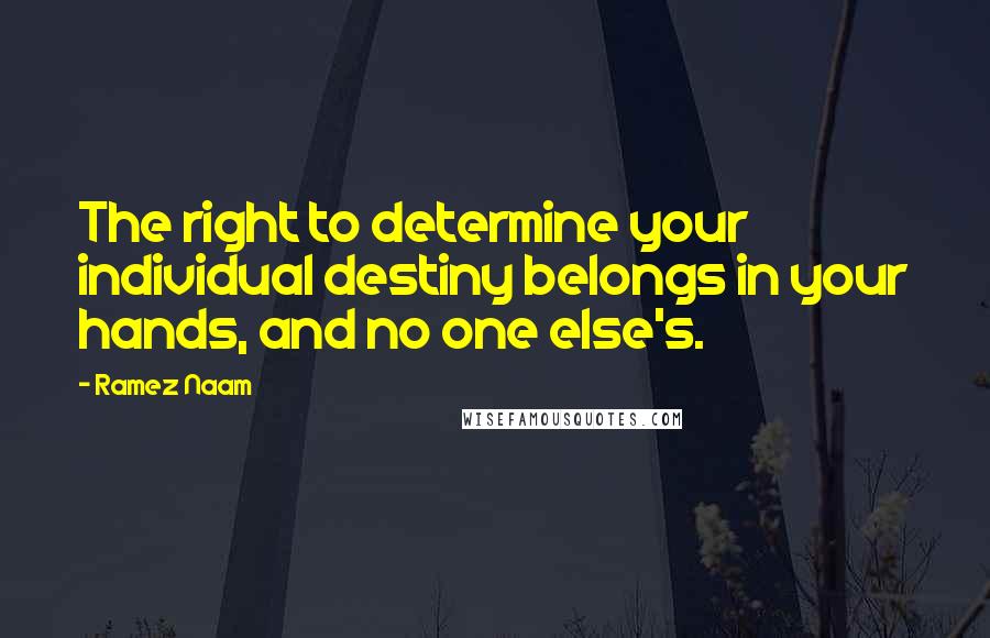 Ramez Naam Quotes: The right to determine your individual destiny belongs in your hands, and no one else's.