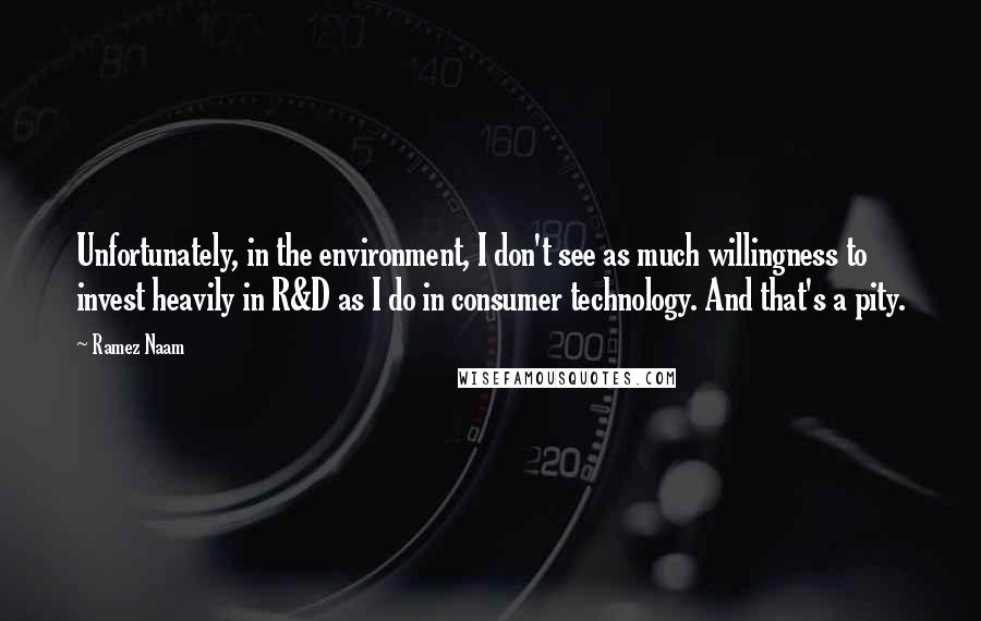 Ramez Naam Quotes: Unfortunately, in the environment, I don't see as much willingness to invest heavily in R&D as I do in consumer technology. And that's a pity.