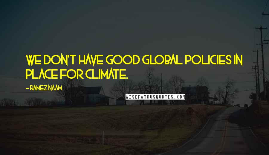 Ramez Naam Quotes: We don't have good global policies in place for climate.