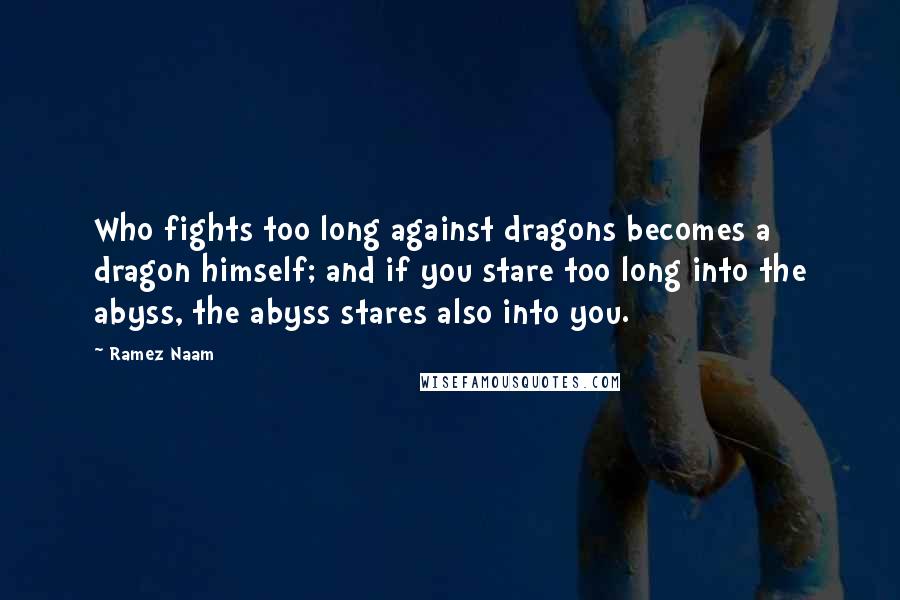 Ramez Naam Quotes: Who fights too long against dragons becomes a dragon himself; and if you stare too long into the abyss, the abyss stares also into you.