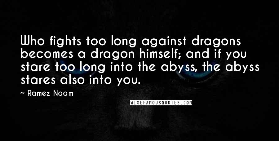 Ramez Naam Quotes: Who fights too long against dragons becomes a dragon himself; and if you stare too long into the abyss, the abyss stares also into you.