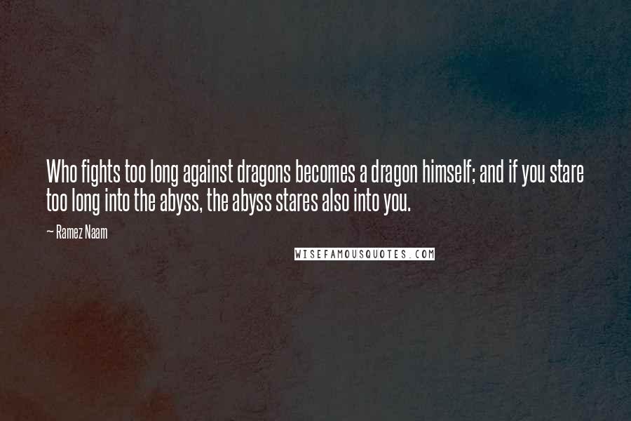 Ramez Naam Quotes: Who fights too long against dragons becomes a dragon himself; and if you stare too long into the abyss, the abyss stares also into you.