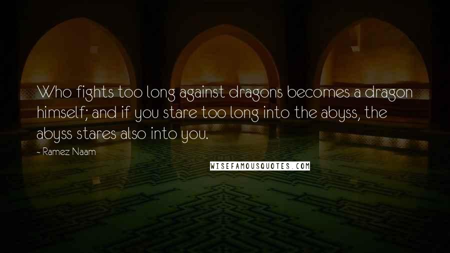 Ramez Naam Quotes: Who fights too long against dragons becomes a dragon himself; and if you stare too long into the abyss, the abyss stares also into you.