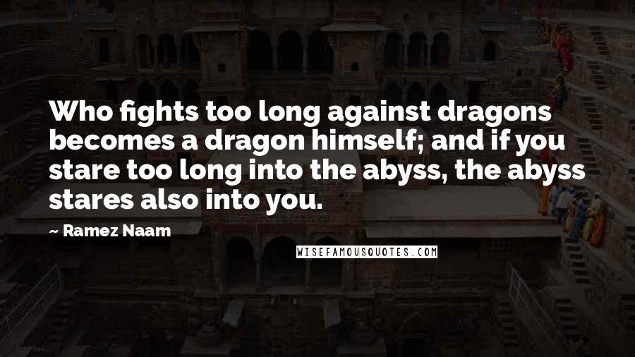 Ramez Naam Quotes: Who fights too long against dragons becomes a dragon himself; and if you stare too long into the abyss, the abyss stares also into you.