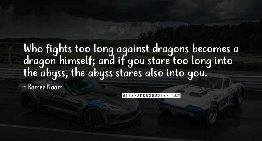 Ramez Naam Quotes: Who fights too long against dragons becomes a dragon himself; and if you stare too long into the abyss, the abyss stares also into you.